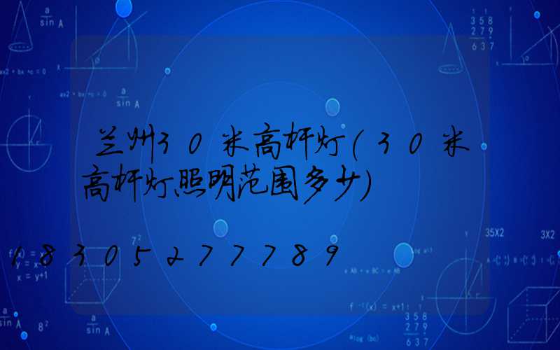 兰州30米高杆灯(30米高杆灯照明范围多少)