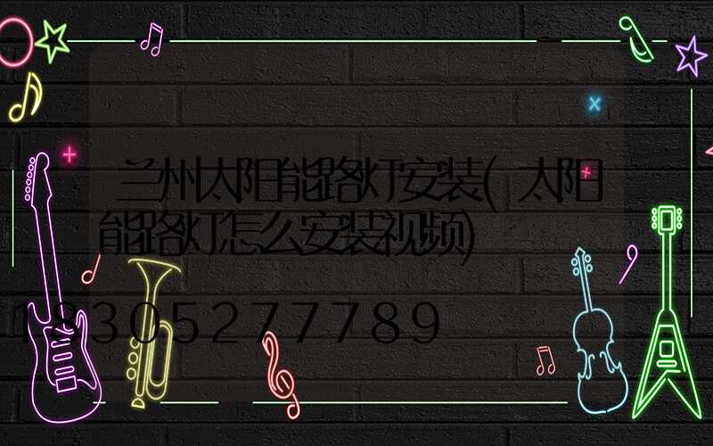 兰州太阳能路灯安装(太阳能路灯怎么安装视频)