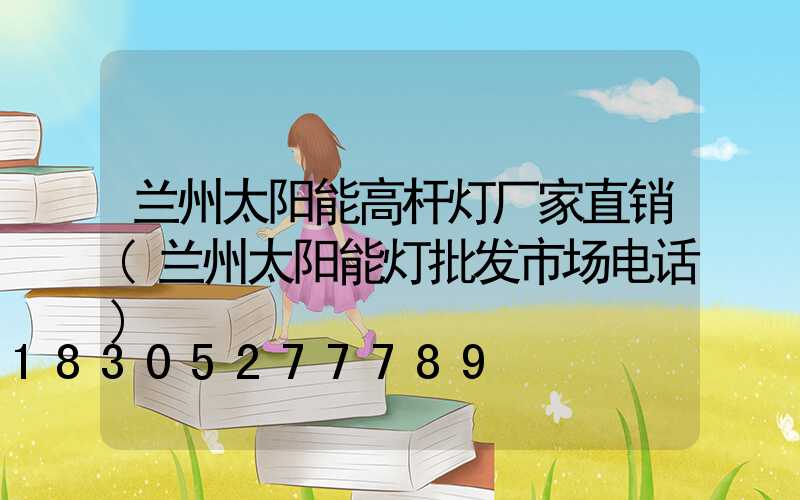 兰州太阳能高杆灯厂家直销(兰州太阳能灯批发市场电话)