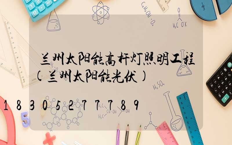 兰州太阳能高杆灯照明工程(兰州太阳能光伏)