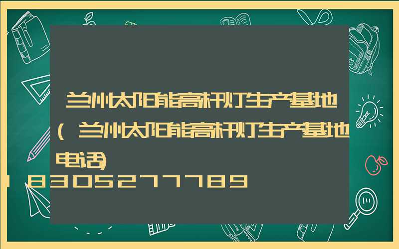 兰州太阳能高杆灯生产基地(兰州太阳能高杆灯生产基地电话)