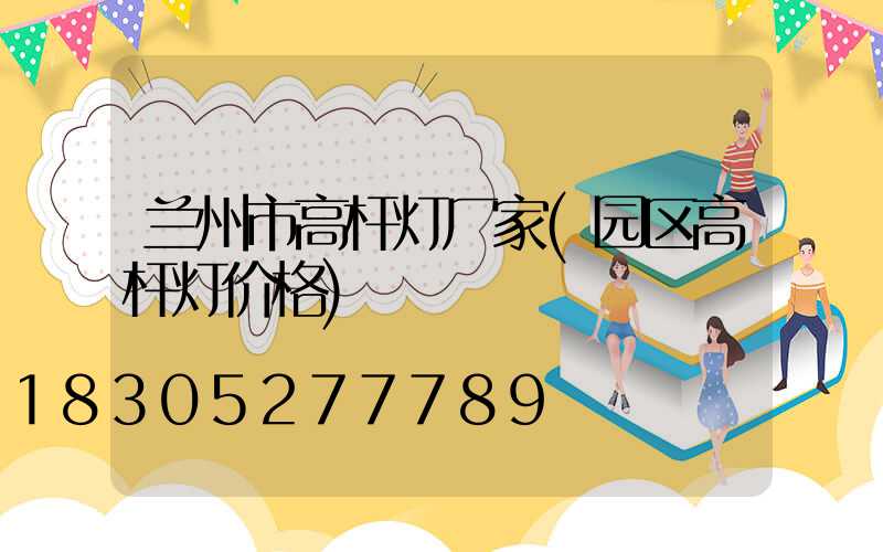 兰州市高杆灯厂家(园区高杆灯价格)