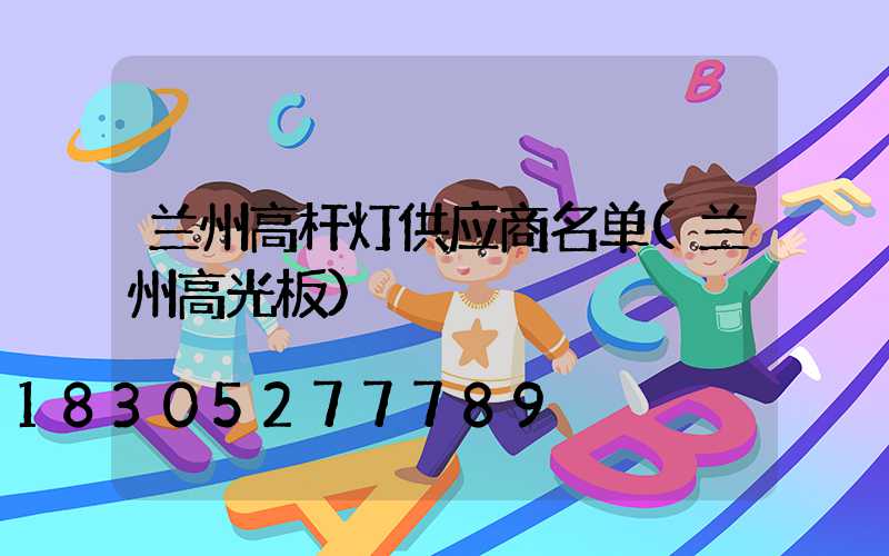 兰州高杆灯供应商名单(兰州高光板)