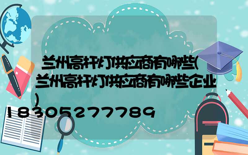 兰州高杆灯供应商有哪些(兰州高杆灯供应商有哪些企业)