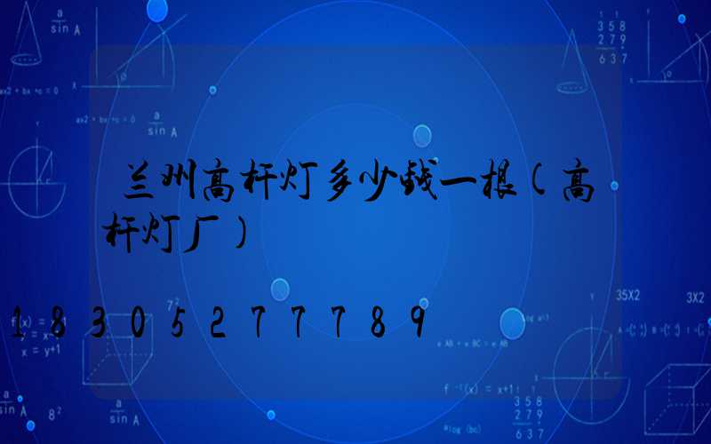 兰州高杆灯多少钱一根(高杆灯厂)