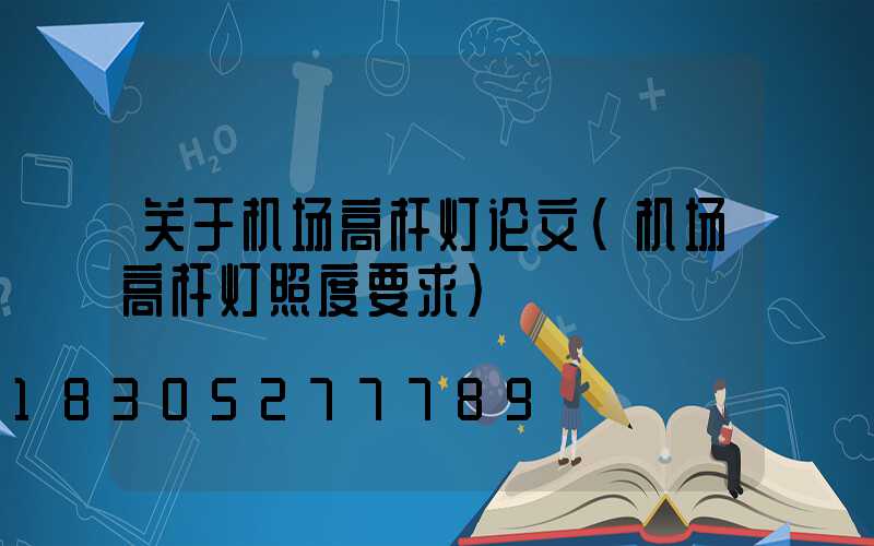 关于机场高杆灯论文(机场高杆灯照度要求)