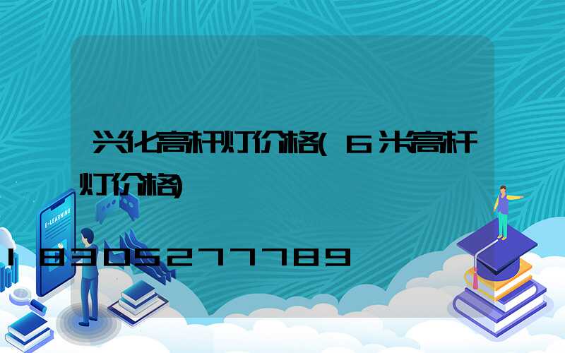 兴化高杆灯价格(6米高杆灯价格)