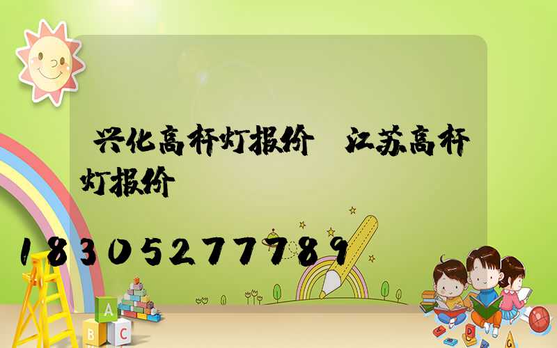兴化高杆灯报价(江苏高杆灯报价)