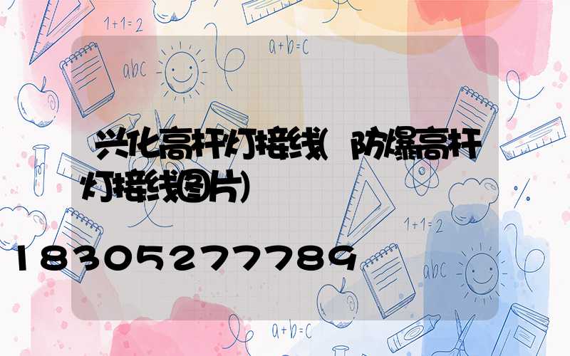 兴化高杆灯接线(防爆高杆灯接线图片)
