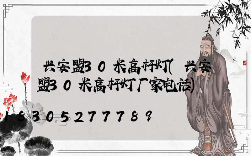 兴安盟30米高杆灯(兴安盟30米高杆灯厂家电话)