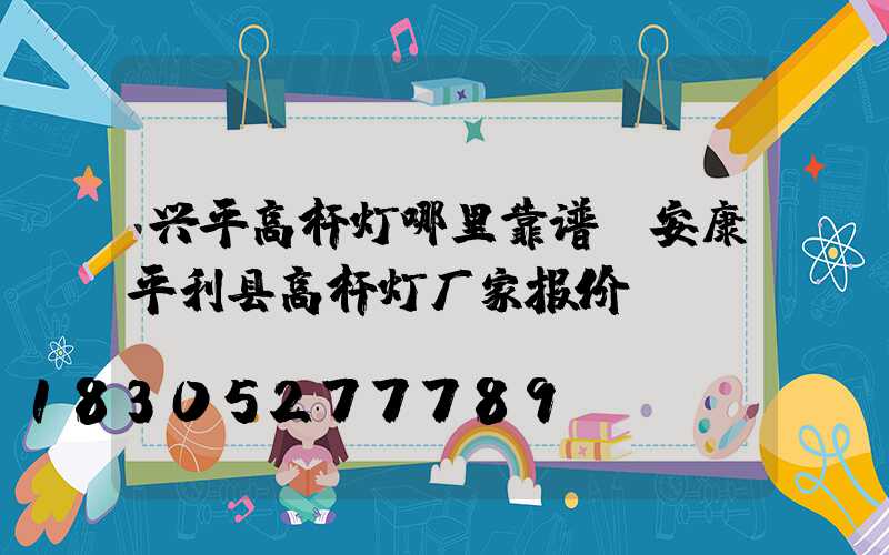 兴平高杆灯哪里靠谱(安康平利县高杆灯厂家报价)