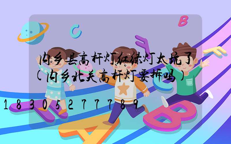 内乡县高杆灯红绿灯太坑了(内乡北关高杆灯要拆吗)