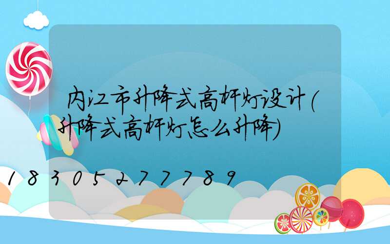 内江市升降式高杆灯设计(升降式高杆灯怎么升降)