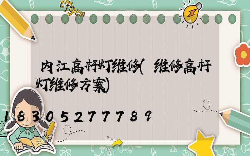 内江高杆灯维修(维修高杆灯维修方案)