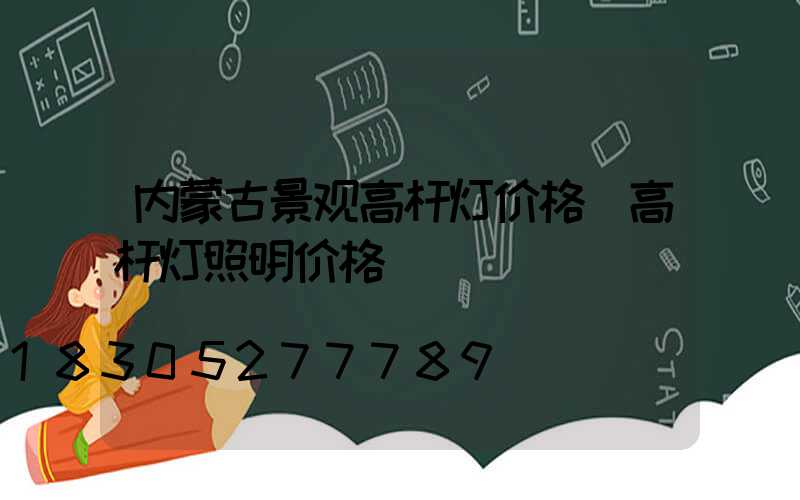 内蒙古景观高杆灯价格(高杆灯照明价格)