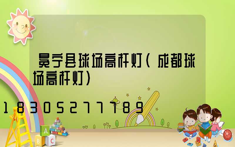 冕宁县球场高杆灯(成都球场高杆灯)