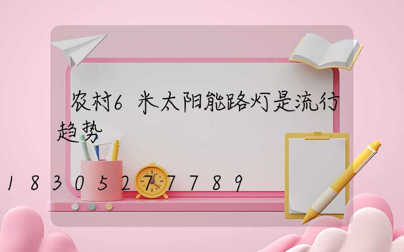农村6米太阳能路灯是流行趋势