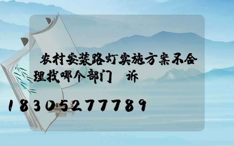 农村安装路灯实施方案不合理找哪个部门投诉