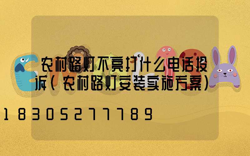 农村路灯不亮打什么电话投诉(农村路灯安装实施方案)