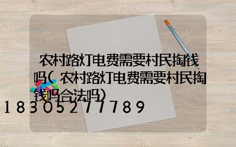 农村路灯电费需要村民掏钱吗(农村路灯电费需要村民掏钱吗合法吗)
