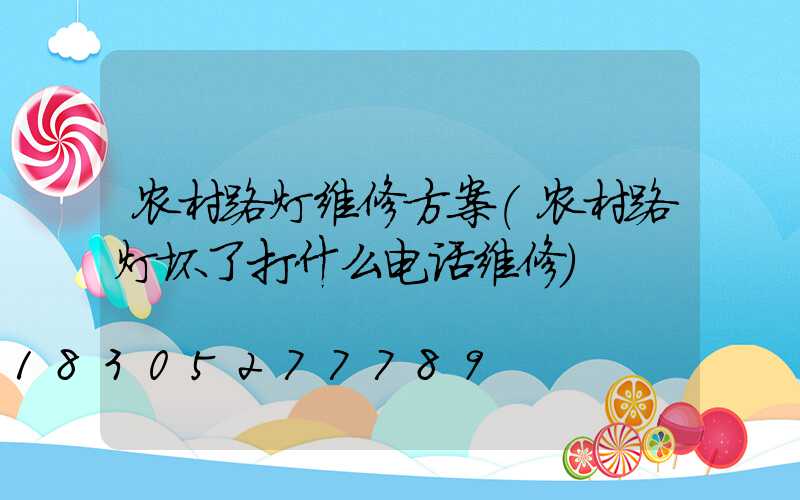 农村路灯维修方案(农村路灯坏了打什么电话维修)