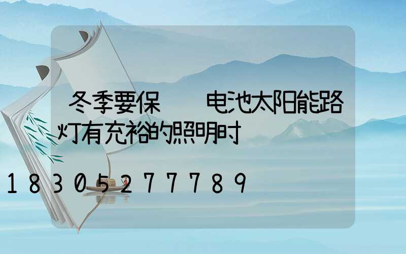 冬季要保证锂电池太阳能路灯有充裕的照明时长