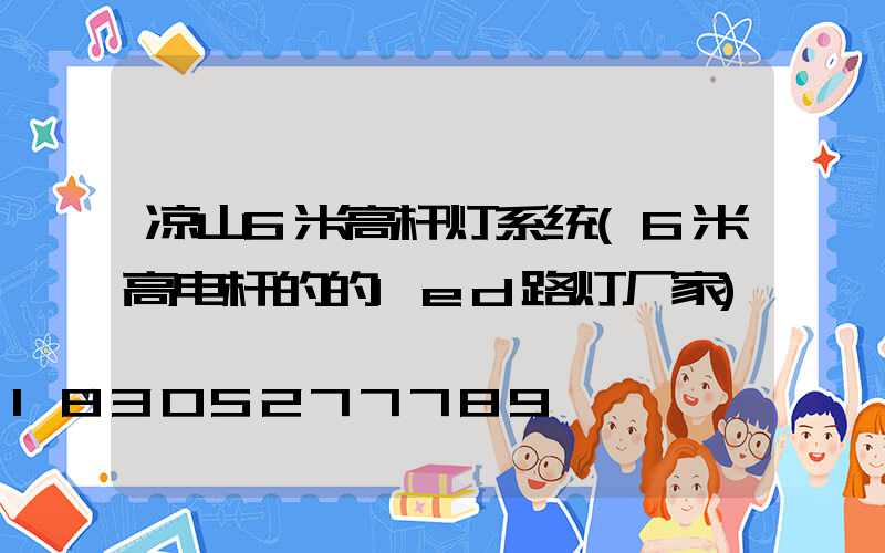 凉山6米高杆灯系统(6米高电杆的的led路灯厂家)