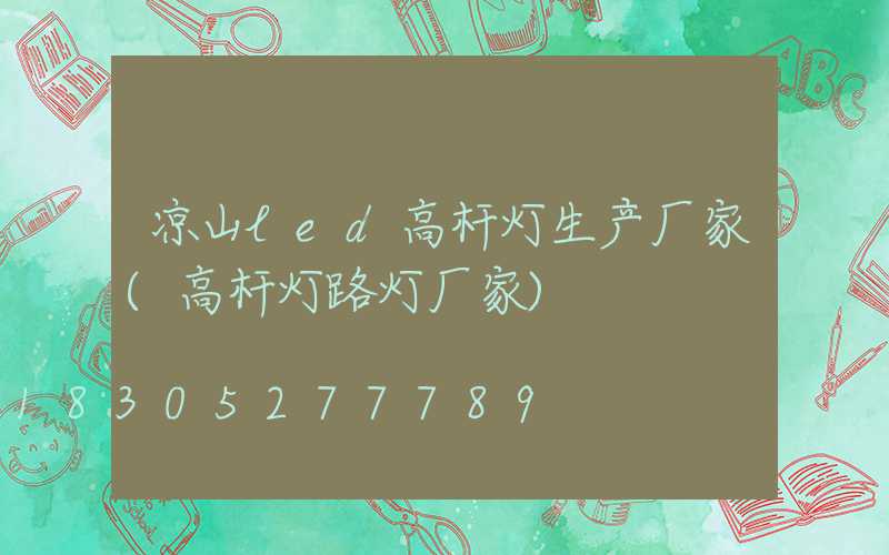凉山led高杆灯生产厂家(高杆灯路灯厂家)