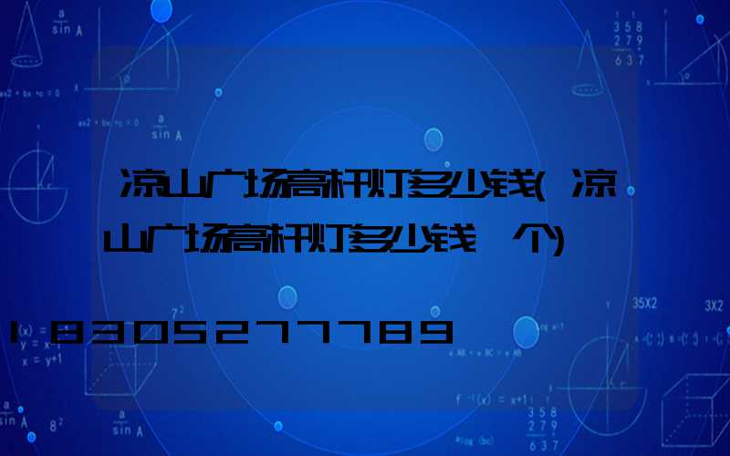 凉山广场高杆灯多少钱(凉山广场高杆灯多少钱一个)