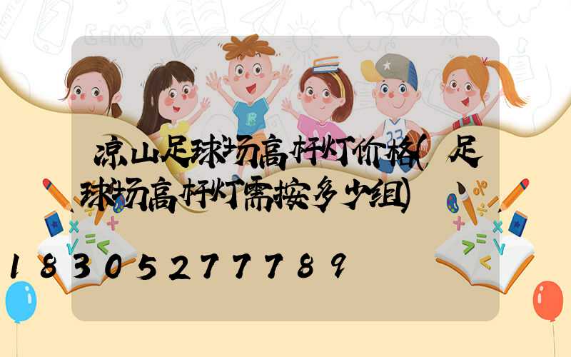 凉山足球场高杆灯价格(足球场高杆灯需按多少组)