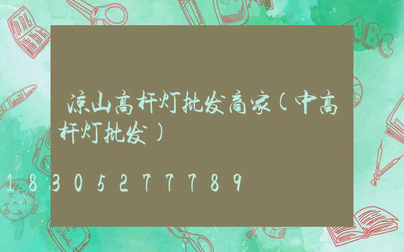 凉山高杆灯批发商家(中高杆灯批发)