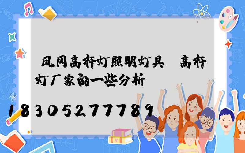 凤冈高杆灯照明灯具(高杆灯厂家的一些分析)