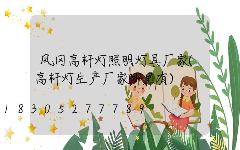 凤冈高杆灯照明灯具厂家(高杆灯生产厂家哪里有)