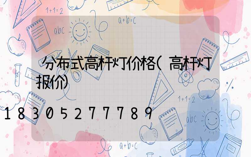 分布式高杆灯价格(高杆灯报价)