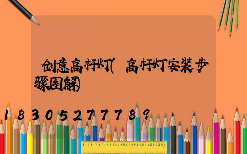 创意高杆灯(高杆灯安装步骤图解)