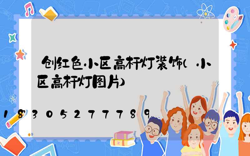 创红色小区高杆灯装饰(小区高杆灯图片)