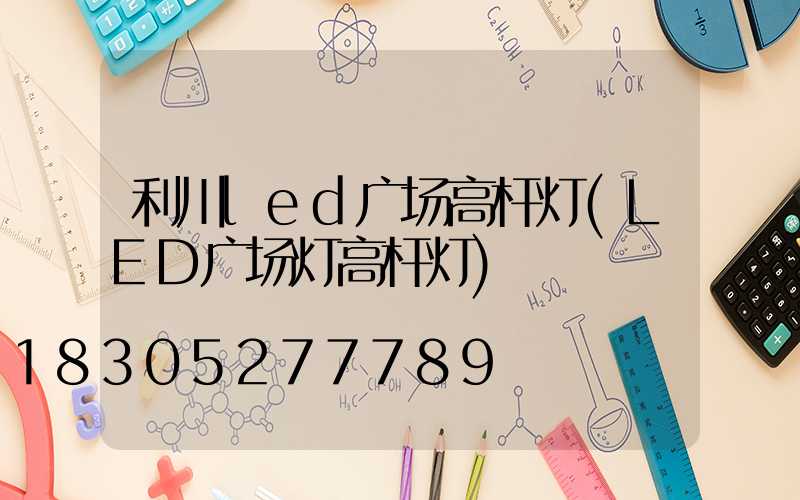 利川led广场高杆灯(LED广场灯高杆灯)