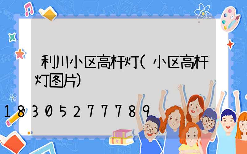 利川小区高杆灯(小区高杆灯图片)