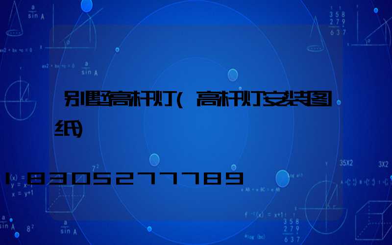 别墅高杆灯(高杆灯安装图纸)