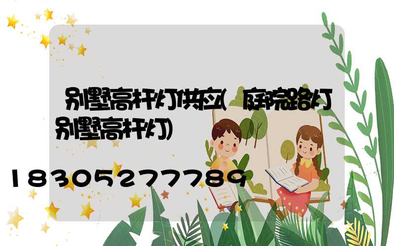 别墅高杆灯供应(庭院路灯别墅高杆灯)