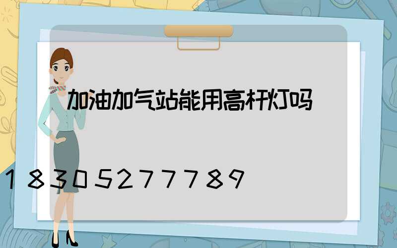 加油加气站能用高杆灯吗