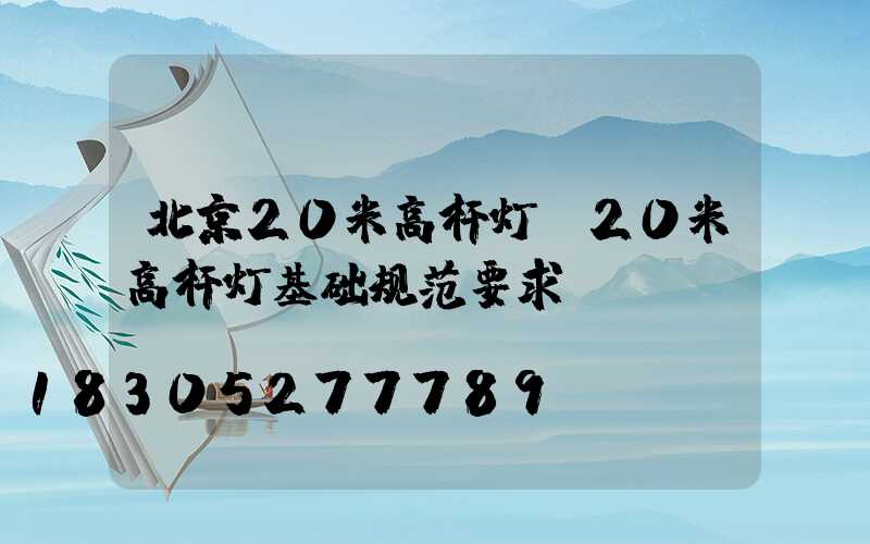 北京20米高杆灯(20米高杆灯基础规范要求)
