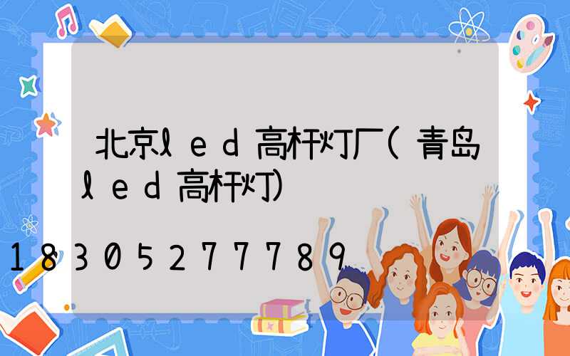 北京led高杆灯厂(青岛led高杆灯)