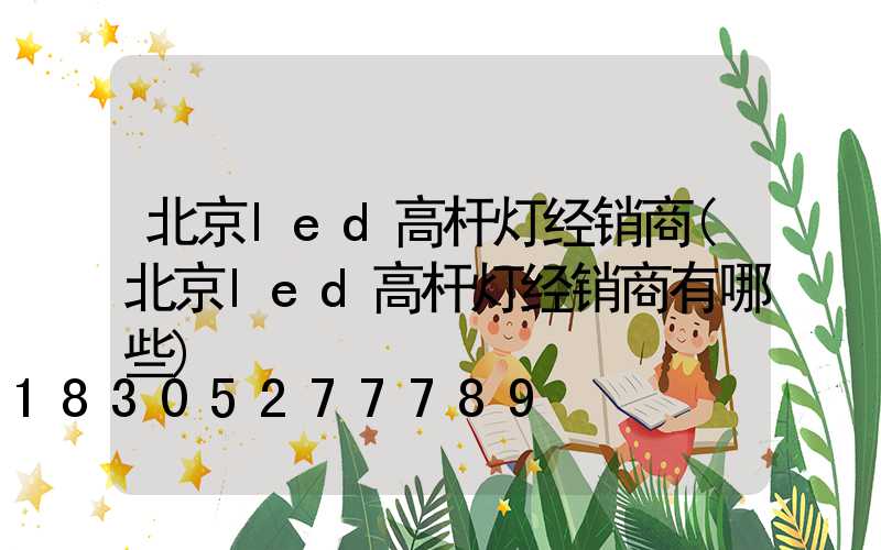 北京led高杆灯经销商(北京led高杆灯经销商有哪些)
