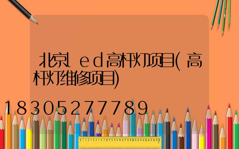 北京led高杆灯项目(高杆灯维修项目)