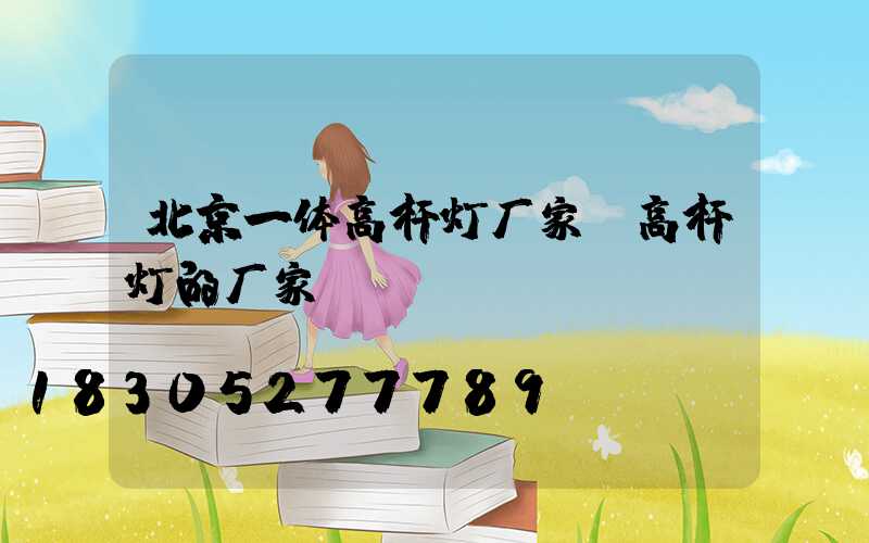 北京一体高杆灯厂家(高杆灯的厂家)