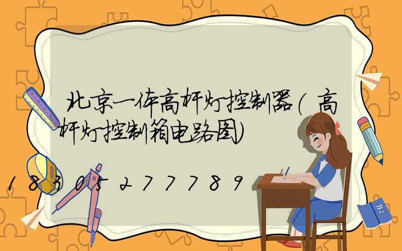 北京一体高杆灯控制器(高杆灯控制箱电路图)