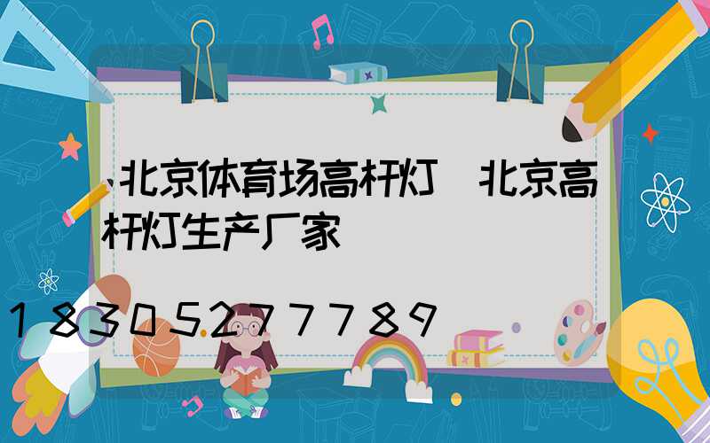 北京体育场高杆灯(北京高杆灯生产厂家)