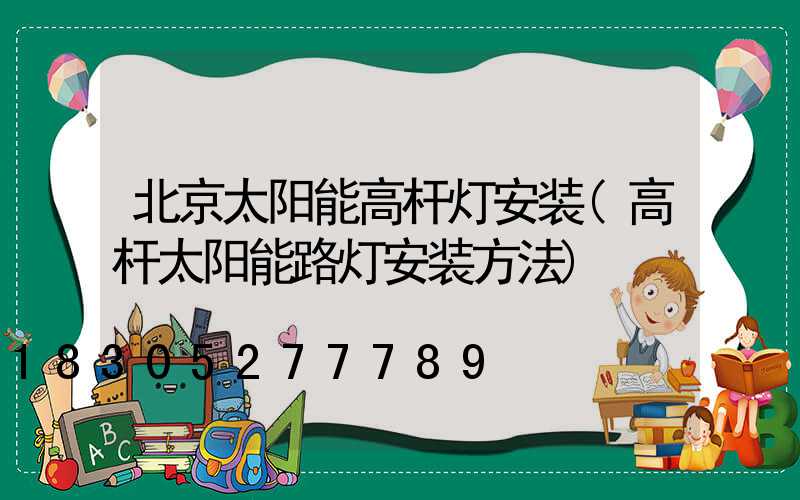 北京太阳能高杆灯安装(高杆太阳能路灯安装方法)