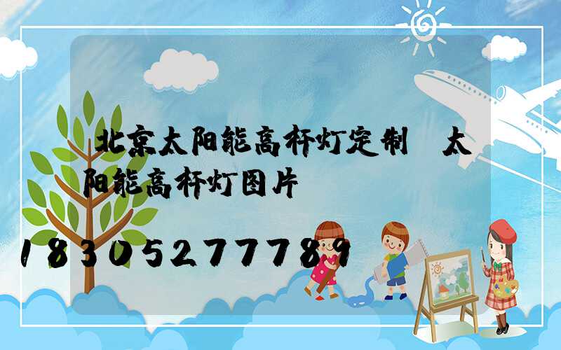北京太阳能高杆灯定制(太阳能高杆灯图片)